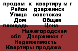 продам 3х  квартиру м/г › Район ­ дзержинск › Улица ­ советская › Дом ­ 13 › Общая площадь ­ 55 › Цена ­ 1 430 000 - Нижегородская обл., Дзержинск г. Недвижимость » Квартиры продажа   . Нижегородская обл.